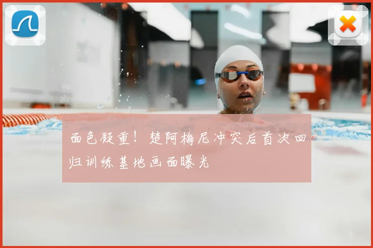 面色凝重!楚阿梅尼冲突后首次回归训练基地画面曝光