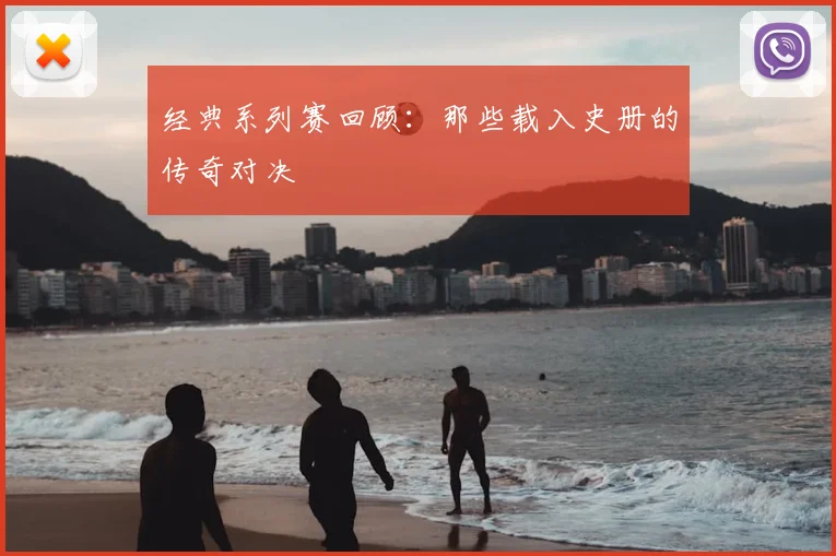 经典系列赛回顾：那些载入史册的传奇对决