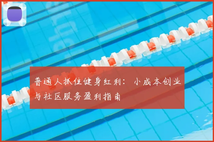 普通人抓住健身红利：小成本创业与社区服务盈利指南
