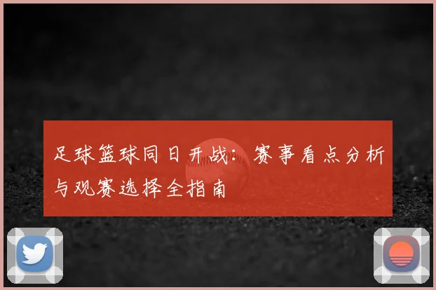 足球篮球同日开战：赛事看点分析与观赛选择全指南