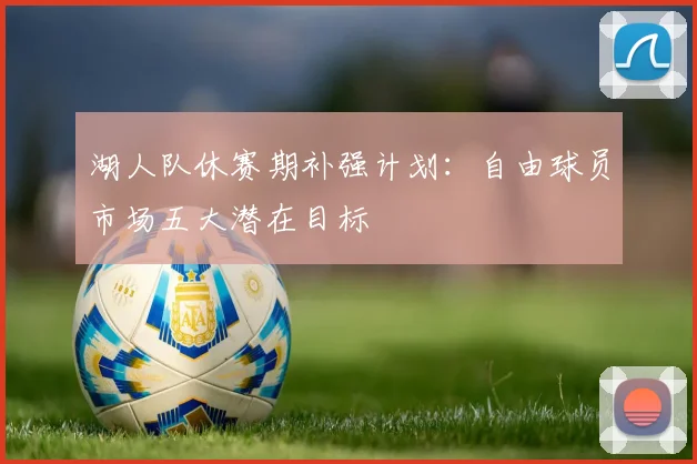 湖人队休赛期补强计划：自由球员市场五大潜在目标