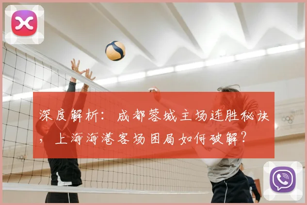 深度解析:成都蓉城主场连胜秘诀,上海海港客场困局如何破解?