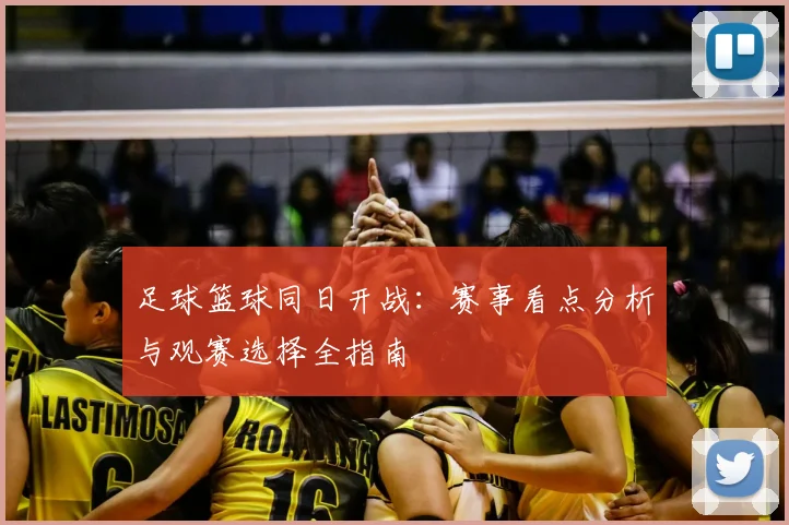 足球篮球同日开战：赛事看点分析与观赛选择全指南