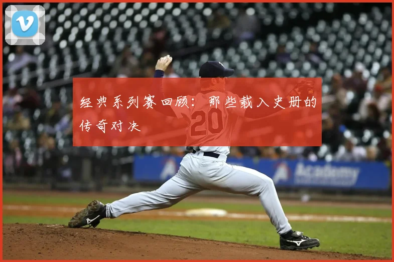 经典系列赛回顾：那些载入史册的传奇对决